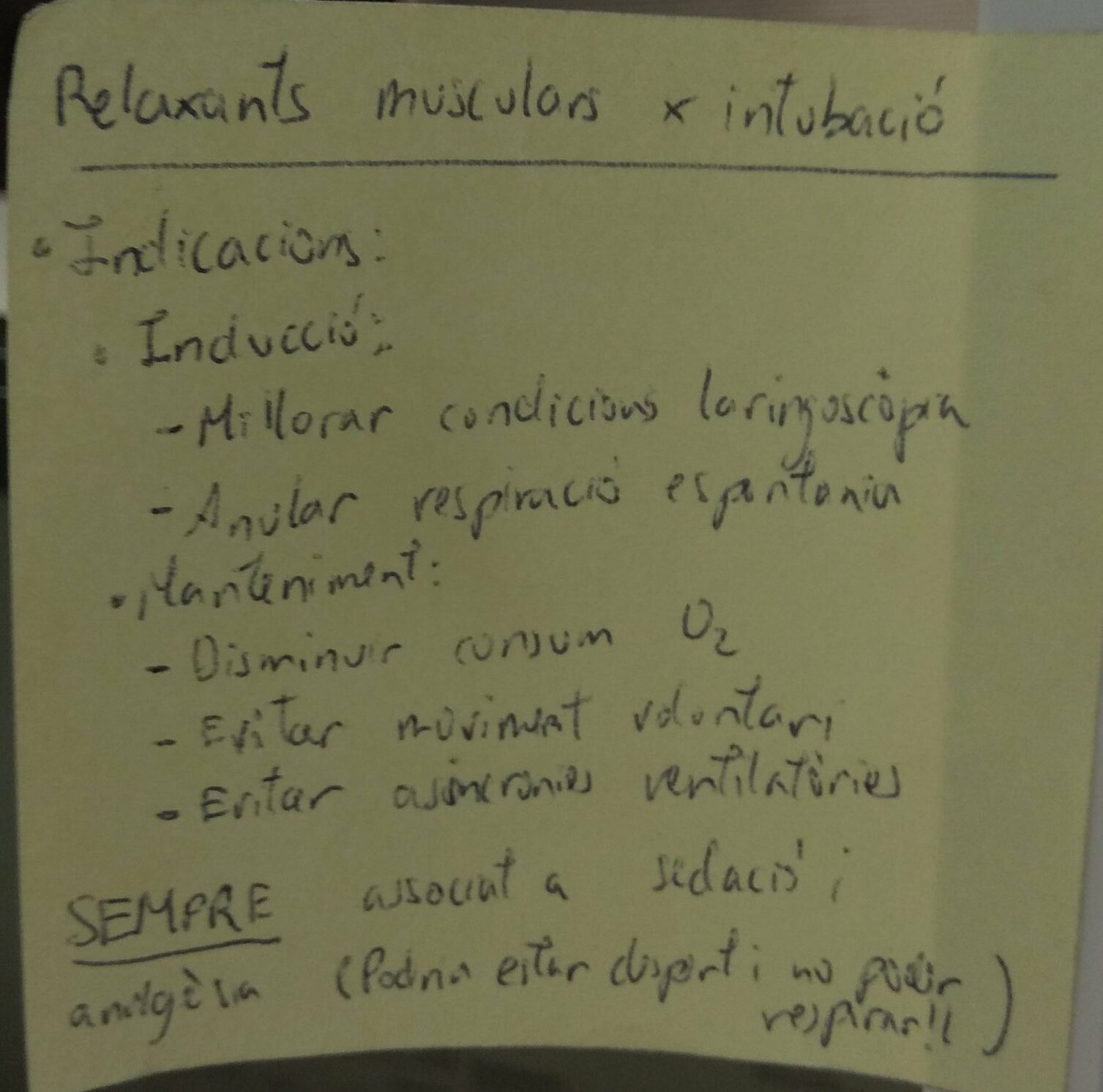 Post-It resum de les indicacions dels relaxants musculars per a la intubació:
Inducció:
- Millorar condicions laringoscòpia
- Anular respiració espontània
Manteniment:
- Disminuir consum O2
- Evitar moviment voluntari
- Evitar asincronies ventilatòries

*SEMPRE* associat a sedació i analgèsia (Podria estar despert i no poder respira!!)